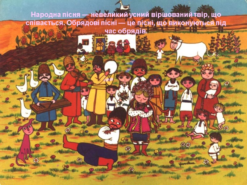 Народна пісня — невеликий усний віршований твір, що співається. Обрядові пісні — це пісні,